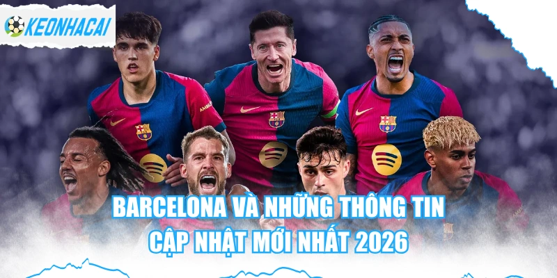 Barcelona Và Những Thông Tin Cập Nhật Mới Nhất 2026