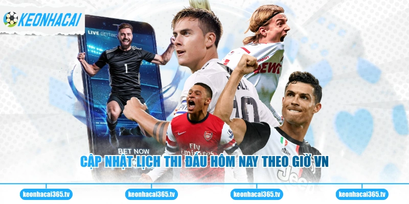 Cập nhật lịch thi đấu hôm nay theo giờ VN