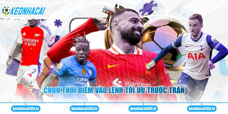 Chọn thời điểm vào lệnh tối ưu trước trận