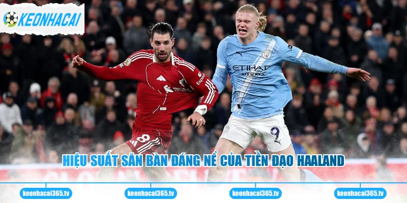 Hiệu suất săn bàn đáng nể của tiền đạo Haaland
