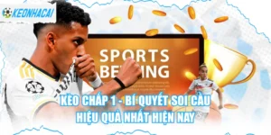 Kèo Chấp 1 - Bí Quyết Soi Cầu Hiệu Quả Nhất Hiện Nay