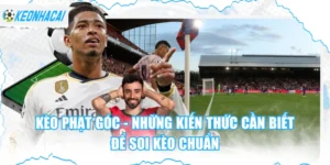 Kèo Phạt Góc - Những Kiến Thức Cần Biết Để Soi Kèo Chuẩn