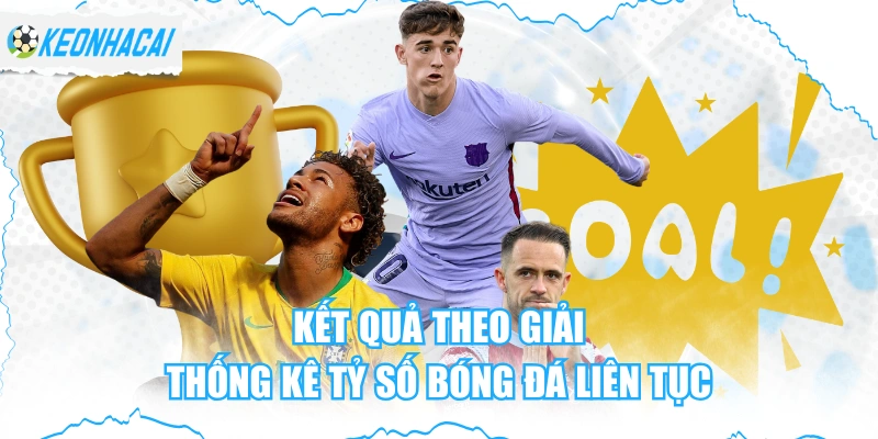 Kết Quả Theo Giải - Thống Kê Tỷ Số Bóng Đá Liên Tục