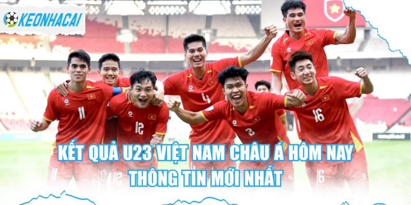Kết Quả U23 Việt Nam Châu Á Hôm Nay - Thông Tin Mới Nhất