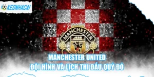 Manchester United - Đội Hình Và Lịch Thi Đấu Quỷ Đỏ