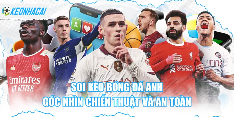 Soi Kèo Bóng Đá Anh - Góc Nhìn Chiến Thuật Và An Toàn