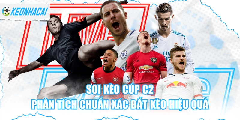 Soi Kèo Cúp C2 - Phân Tích Chuẩn Xác Bắt Kèo Hiệu Quả