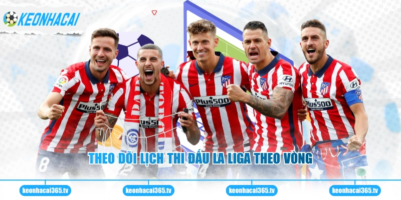 Theo dõi lịch thi đấu La Liga theo vòng