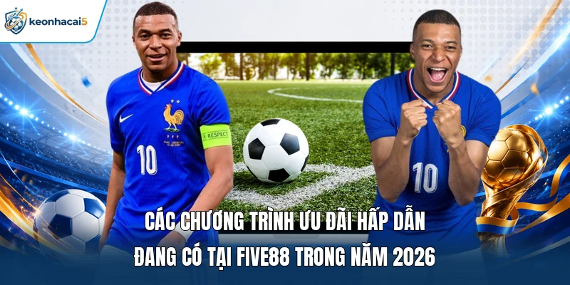 FIVE88 - Sân Chơi Giải Trí Hot Hàng Đầu Năm 2026 3 Các chương trình ưu đãi hấp dẫn đang có tại FIVE88 trong năm 2026