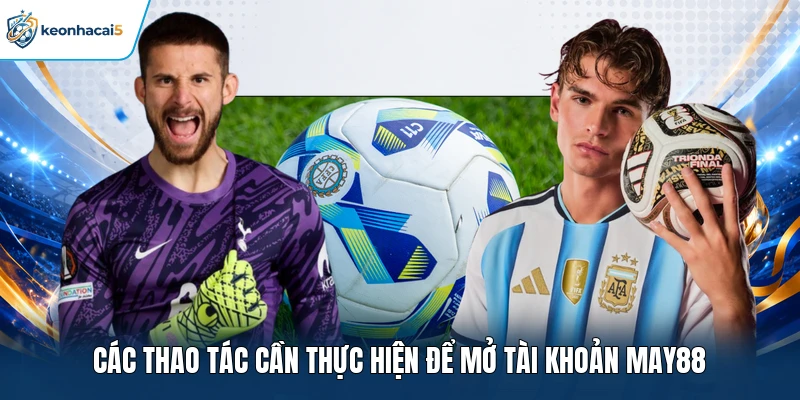 Các thao tác cần thực hiện để mở tài khoản MAY88  