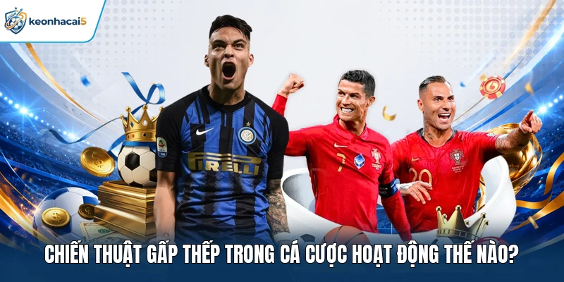 Chiến Thuật Gấp Thếp Trong Cá Cược Hoạt Động Thế Nào? 12 Chiến thuật gấp thếp