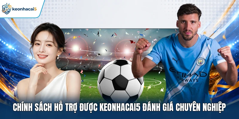 Chính sách hỗ trợ được Keonhacai5 đánh giá chuyên nghiệp