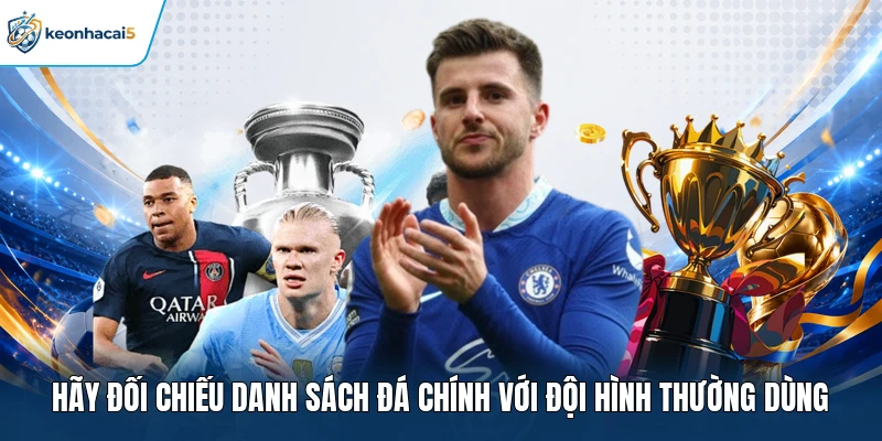 Hãy đối chiếu danh sách đá chính với đội hình thường dùng