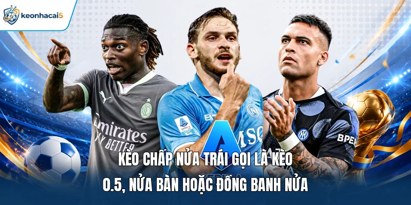 Kèo chấp nửa trái gọi là kèo 0.5, nửa bàn hoặc đồng banh nửa