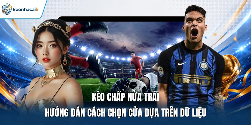 Kèo Chấp Nửa Trái | Hướng Dẫn Cách Chọn Cửa Dựa Trên Dữ Liệu 6 kèo chấp nửa trái