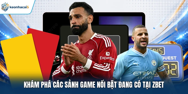 Zbet - Review Tổng Quan Và Dịch Vụ Nhà Cái Năm 2026 3 Khám phá các sảnh game nổi bật đang có tại Zbet