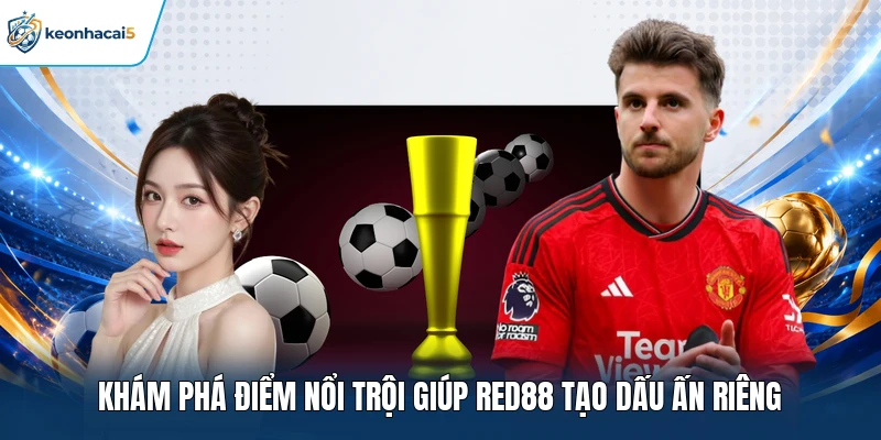 Khám phá điểm nổi trội giúp RED88 tạo dấu ấn riêng 