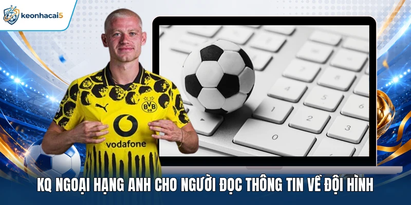 KQ Ngoại hạng Anh cho người đọc thông tin về đội hình