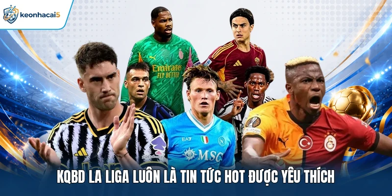 KQBD La Liga luôn là tin tức hot được yêu thích