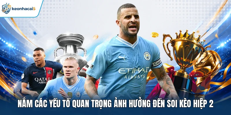 Soi Kèo Hiệp 2 - Nắm Thế Trận, Chọn Kèo Chính Xác 2 Nắm các yếu tố quan trọng ảnh hưởng đến soi kèo hiệp 2