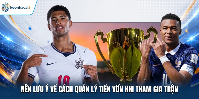 Nên lưu ý về cách quản lý tiền vốn khi tham gia trận