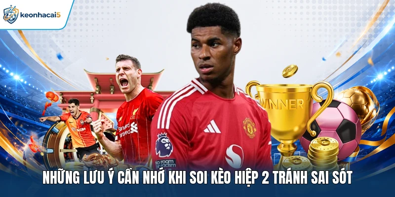 Soi Kèo Hiệp 2 - Nắm Thế Trận, Chọn Kèo Chính Xác 4 Những lưu ý cần nhớ khi soi kèo hiệp 2 tránh sai sót
