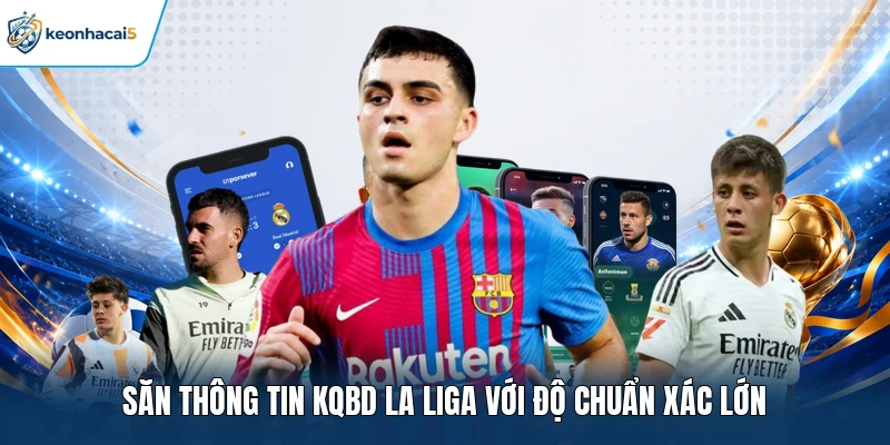 Săn thông tin KQBD La Liga với độ chuẩn xác lớn